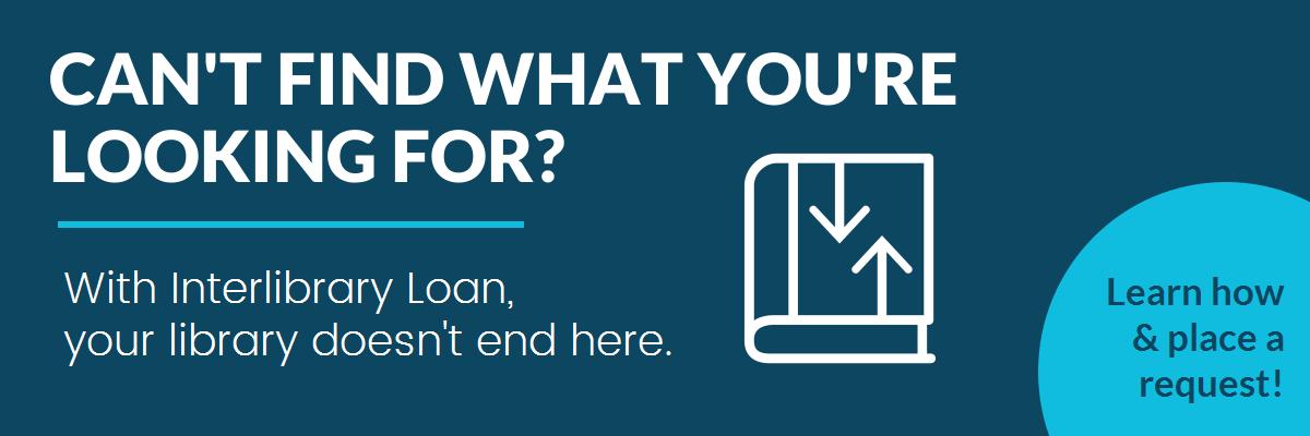 Interlibrary loan header with the following text: "Can't find what you're looking for? With Interlibrary loan, your library doesn't end here. Learn how and place a request."
